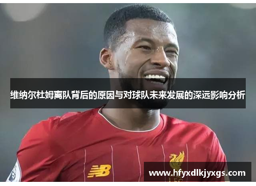 维纳尔杜姆离队背后的原因与对球队未来发展的深远影响分析