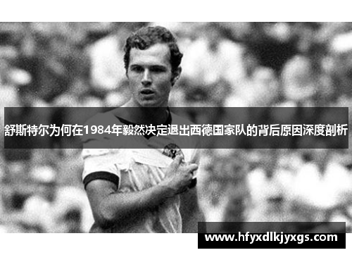 舒斯特尔为何在1984年毅然决定退出西德国家队的背后原因深度剖析